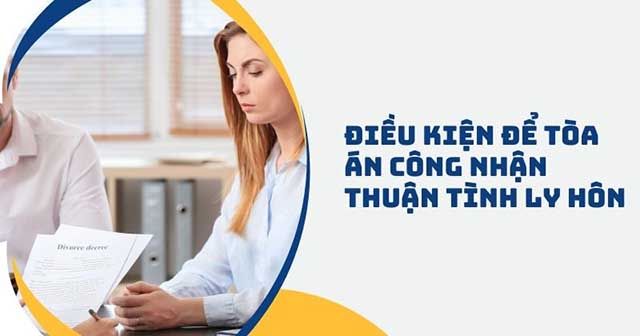Điều kiện để Tòa án công nhận thuận tình ly hôn là cả hai đều tự nguyện ly hôn, thỏa thuận về nuôi con cũng như tài sản